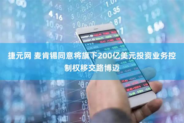捷元网 麦肯锡同意将旗下200亿美元投资业务控制权移交路博迈