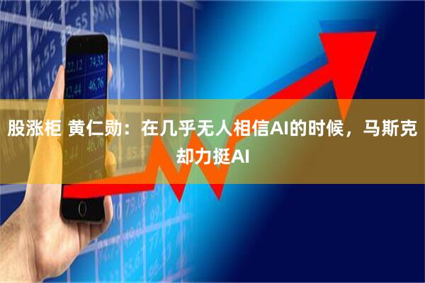 股涨柜 黄仁勋：在几乎无人相信AI的时候，马斯克却力挺AI