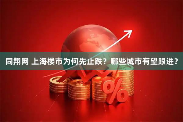 同翔网 上海楼市为何先止跌？哪些城市有望跟进？