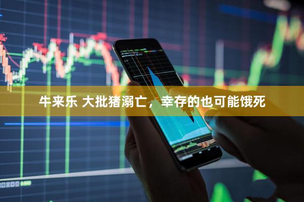 牛来乐 大批猪溺亡，幸存的也可能饿死