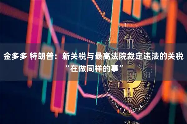金多多 特朗普：新关税与最高法院裁定违法的关税“在做同样的事”