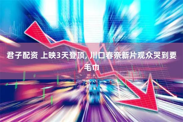 君子配资 上映3天登顶, 川口春奈新片观众哭到要毛巾